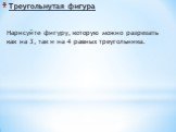 Треугольнутая фигура. Нарисуйте фигуру, которую можно разрезать как на 3, так и на 4 равных треугольника.