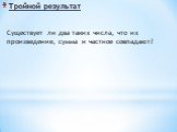 Тройной результат. Существует ли два таких числа, что их произведение, сумма и частное совпадают?