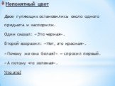 Непонятный цвет. Двое гуляющих остановились около одного предмета и заспорили. Один сказал: «Это черная». Второй возразил: «Нет, это красная». «Почему же она белая?» — спросил первый. «А потому что зеленая». Что это?