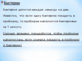 Бактерии. Бактерия делится каждую секунду на две. Известно, что если одну бактерию посадить в пробирку, то пробирка наполнится бактериями за 1 минуту. Сколько времени понадобится, чтобы пробирка наполнилась, если сначала посадить в пробирку 2 бактерии?