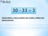 30–33=3. 30 – 33 = 3 Переставьте одну цифру так, чтобы равенство выполнялось.