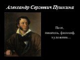 Александр Сергеевич Пушкина. Поэт, писатель, философ, художник…