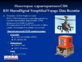 Некоторые характеристики CSM KH MantaDigital Simplified Voyage Data Recorder. Например Kelvin Hughes в своих РДР и УРДР использует контейнер-носитель зарегистрированной информации (CSM) производства Smiths Aerospace (Устанавливается на F-16, вертолете Apache и других 28 военных воздушных средствах) 