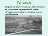Гипотеза. Авария на Чернобыльской АЭС повлияла на состояние окружающей среды, здоровье животных и человека в моем селе Отъяссы
