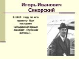 Игорь Иванович Сикорский. В 1913 году по его проекту был построен четырёхмоторный самолёт «Русский витязь».
