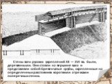 Стены всех русских укреплений XII — XVI вв. были, деревянными. Они стояли на вершине вала и представляли собой бревенчатые срубы, скрепленные на определенных расстояниях короткими отрезками поперечных стенок.