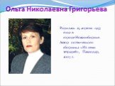 Ольга Николаевна Григорьева. Родилась 25 апреля 1957 года в городе Новосибирске. Автор поэтического сборника «Из семи тетрадей», Павлодар, 2007 г.