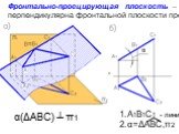 А1В1С1 - линия α=ΔАВС,π2. Фронтально-проецирующая плоскость – перпендикулярна фронтальной плоскости проекций. α(ΔАВС) ┴ π1