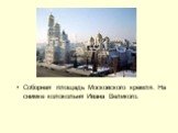 Соборная площадь Московского кремля. На снимке колокольня Ивана Великого.