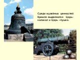 Среди музейных ценностей Кремля выделяются Царь-колокол и Царь –пушка.