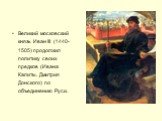 Великий московский князь Иван III (1440-1505) продолжил политику своих предков (Ивана Калиты, Дмитрия Донского) по объединению Руси.