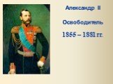 Александр II Освободитель. 1855 – 1881 гг.