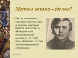 Место в жизни – где оно? После окончания средней школы, как и многие местные ребята поступил в Мичуринский плодоовощной институт. В 1985 году закончил и стал дипломированным агрономом.