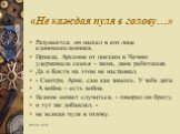 Разумеется, он нашел в его лице единомышленника. Правда, Арсения от поездки в Чечню удерживала семья – жена, двое ребятишек. Да и Костя на этом не настаивал. - Смотри, Арик, сам как знаешь. У тебя дети. А война – есть война. Всякое может случиться, - говорил он брату, и тут же добавлял, - не всякая 