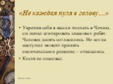 Укрепив себя в мысли поехать в Чечню, он начал агитировать знакомых ребят. Человек десять согласились. Но когда наступил момент принять окончательное решение – отказались. Костя не спасовал.