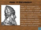 Иван III Васильевич. Иван III Васильевич (22 января 1440 -27 октября 1505, Москва), С 1450 года упоминается как великий князь — соправитель отца. Он был выдающимся государственным деяте-лем, проявил незауряд-ные военные и диплома-тические способности.