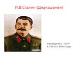 И.В.Сталин (Джугашвили). Руководитель СССР С 1924 по 1953 годы