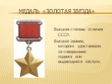 Медаль «Золотая звезда». Высшая степень отличия СССР. Высшее звание, которого удостаивали за совершение подвига или выдающиеся заслуги.