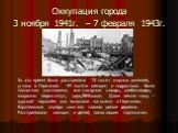 Оккупация города 3 ноября 1941г. – 7 февраля 1943г. За это время было расстреляно 13 тысяч мирных жителей, угнано в Германию 44 тысячи женщин и подростков. Были полностью уничтожены все сахарные заводы, хлебозаводы, взорваны пединститут, цирк,96%школ. Даже землю нашу – курский чернозём они вывозили 