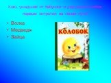 Кого, ушедший от бабушки и дедушки Колобок, первым встретил на своем пути? Волка Медведя Зайца