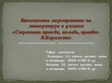 Работу выполнили Баландина А.А, учитель русского языка и литературы МБОУ «СОШ № 45» Тимакова Т.Г., учитель русского языка и литературы МБОУ «СОШ № 45». Внеклассное мероприятие по литературе в 9 классе «Страшная правда, но ведь, правда» В.Короленко