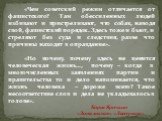 «Чем советский режим отличается от фашистского? Там обессиленных людей избивают и пристреливают, что собак, наводя свой, фашистский порядок. Здесь тоже и бьют, и стреляют без суда и следствия, разве что причины находят в оправдание». «Но почему, почему здесь не ценится человеческая жизнь…, почему – 