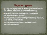 раскрыть сущность тоталитарной системы и понятий, связанных с этим явлением; способствовать повышению интереса к истории своей страны; уметь давать оценку исторических процессов, событий, личностей; развивать способность к сочувствию, сопереживанию. Задачи урока