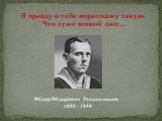 Я правду о тебе порасскажу такую, Что хуже всякой лжи... Фёдор Фёдорович Раскольников 1892 - 1939