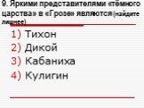 9. Яркими представителями «тёмного царства» в «Грозе» являются (найдите лишнее). Тихон Дикой Кабаниха Кулигин