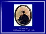 Автопортрет М.Ю.Лермонтова. 1837-1838.
