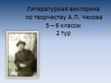 Литературная викторина по творчеству А.П. Чехова 5 – 6 классы 2 тур