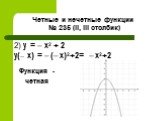 Четные и нечетные функции № 235 (II, III столбик). 2) y = – x2 + 2 y(– x) = – (– x)2+2= – х2+2. Функция -четная