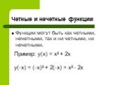 Функции могут быть как четными, нечетными, так и ни четными, ни нечетными. Пример: y(x) = x2 + 2x y(-x) = (-x)2 + 2(-x) = x2 - 2x