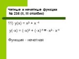 11) y(x) = x3 + x -1. y(-x) = (-x)3 + (-x)-1 = -x3 - x-1. Функция - нечетная