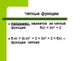 Например: является ли четной функция f(x) = 3x2 + 2 f(-x) = 3(-x)2 + 2 = 3x2 + 2 = f(x) – функция четная