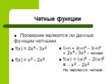 f(x) = 2x4 - 3x2 f(x) = x3 - 2x2. f(-x) = 2(-x)4 – 3(-x)2 = 2x4 - 3x2 - четная f(-x) = (-x)3 – 2(-x)2 = – x3 – 2x2 Не является четной. Проверим являются ли данные функции четными