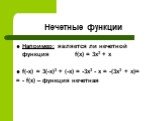 Например: является ли нечетной функция f(x) = 3x3 + х f(-x) = 3(-x)3 + (-х) = -3x3 - х = -(3x3 + х)= = - f(x) – функция нечетная