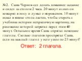 №2. Саша Чернов сел делать домашнее задание и сидел за столом 2 часа. 20 минут из них он ковырял в носу и думал о мороженом. 10 минут искал в ящике стола ластик, чтобы стереть с учебника истории неприличную картинку, на рисование которой затратил перед этим 40 минут. Остальное время Саша спрягал нем