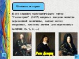 В его главном математическом труде "Геометрия" (1637) впервые введено понятие переменной величины, создан метод координат, введены значки для переменных величин (x, y, z, ...). Рене Декарт