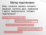 Метод подстановки: Итак, сможете назвать алгоритм решения системы двух уравнений с двумя переменными методом подстановки?