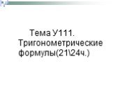 Тема У111. Тригонометрические формулы(21ч.)
