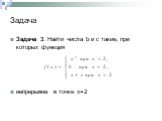 Задача 3. Найти числа b и с такие, при которых функция непрерывна в точке х=2