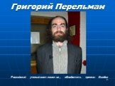 Григорий Перельман. Российский ученый-математик, обладатель премии Филдса