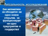 Без математики не обходится ни одно новое открытие, не функционирует ни одно предприятие и государство!