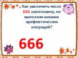 Как увеличить число 666 наполовину, не выполняя никаких арифметических операций? 666