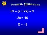 Решить уравнение 5х – (7 + 7х) = 9 -2х = 16 Х = - 8