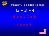 |х – 3| < 4 -4 < x – 3 < 4 -1 < x < 7