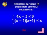 Является ли число -2 решением системы неравенств? 4х – 3 < 0 (х – 1)(х+1) < х Нет