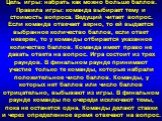 Цель игры: набрать как можно больше баллов. Правила игры: команда выбирает тему и стоимость вопроса. Ведущий читает вопрос. Если команда отвечает верно, то ей выдается выбранное количество баллов, если ответ неверен, то у команды отбирается указанное количество баллов. Команда имеет право не давать 