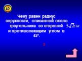 Чему равен радиус окружности, описанной около треугольника со стороной и противолежащим углом в 45°. 3